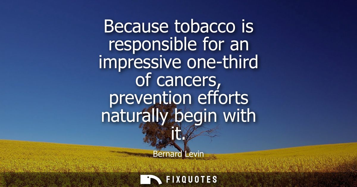 Because tobacco is responsible for an impressive one-third of cancers, prevention efforts naturally begin with it