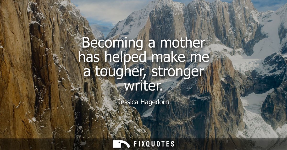 Becoming a mother has helped make me a tougher, stronger writer