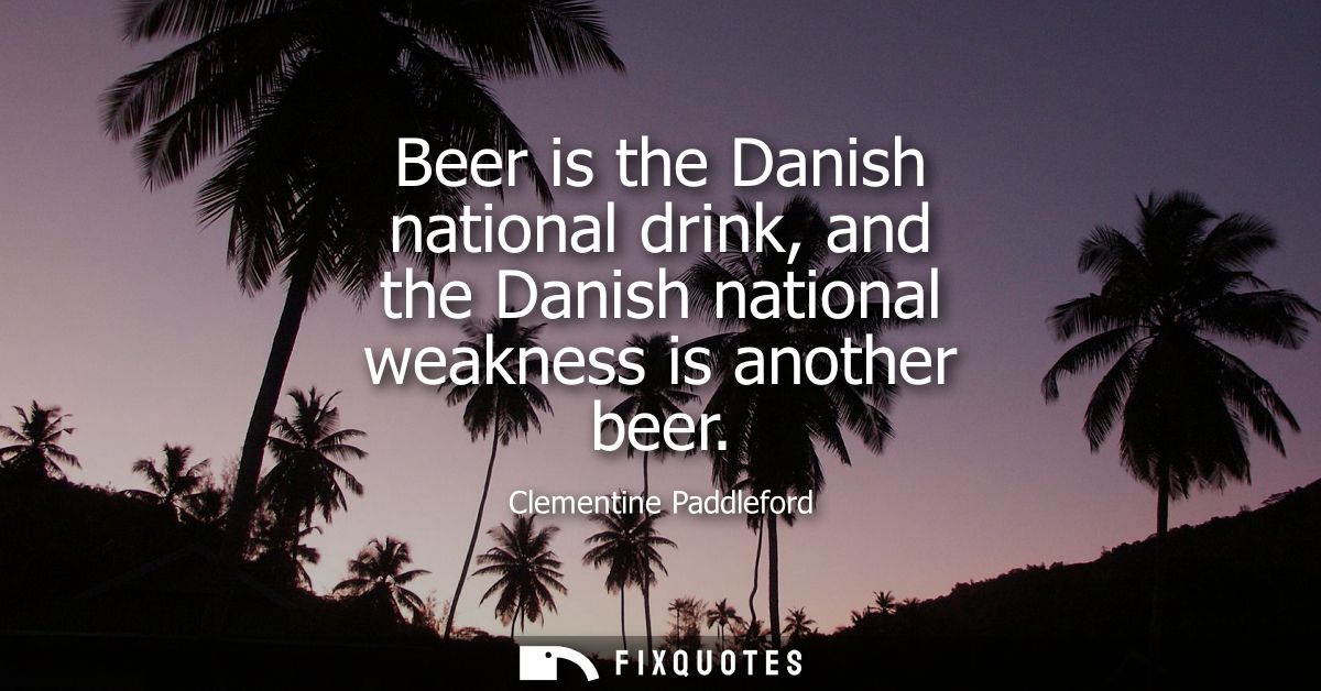 Beer is the Danish national drink, and the Danish national weakness is another beer