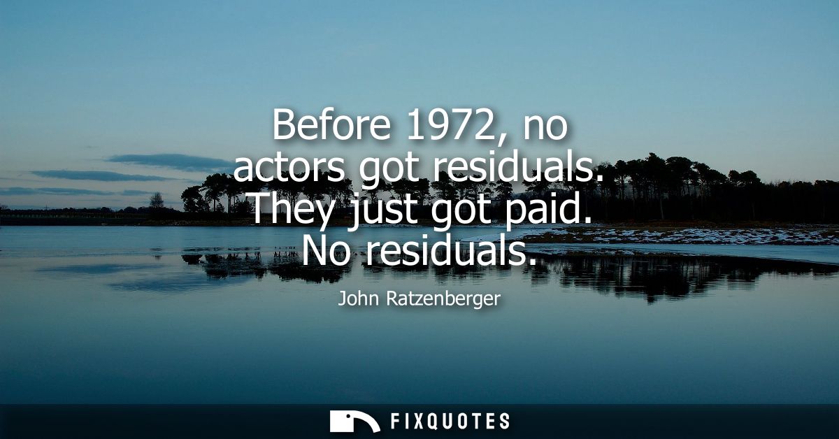 Before 1972, no actors got residuals. They just got paid. No residuals
