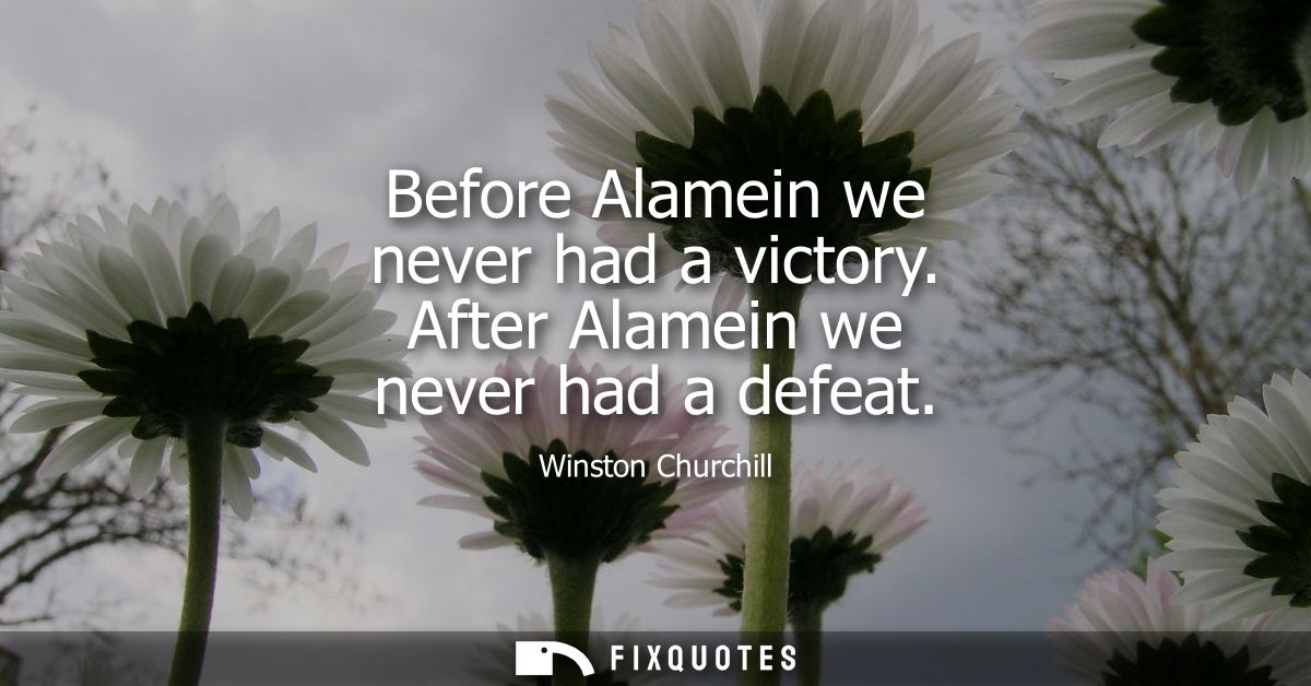Before Alamein we never had a victory. After Alamein we never had a defeat