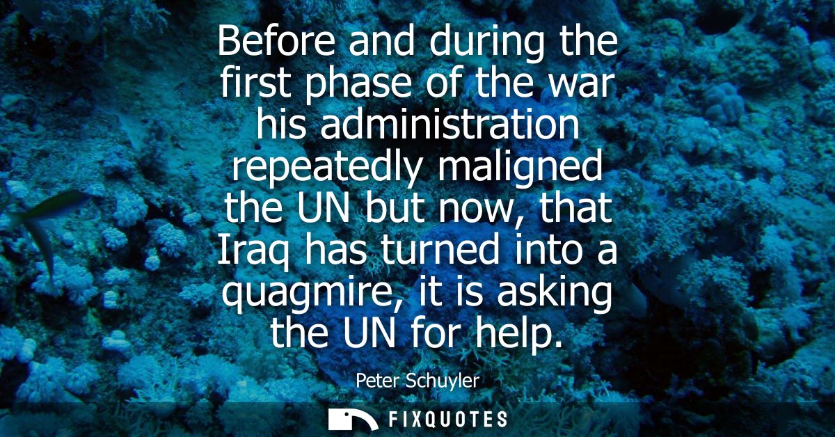 Before and during the first phase of the war his administration repeatedly maligned the UN but now, that Iraq has turned