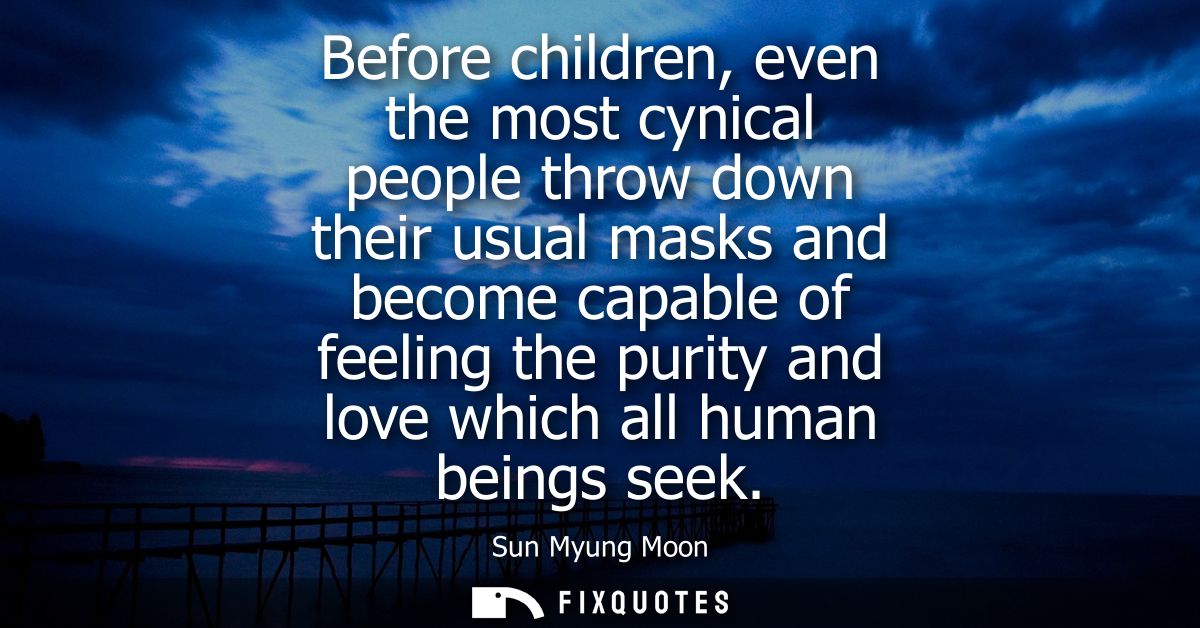 Before children, even the most cynical people throw down their usual masks and become capable of feeling the purity and 