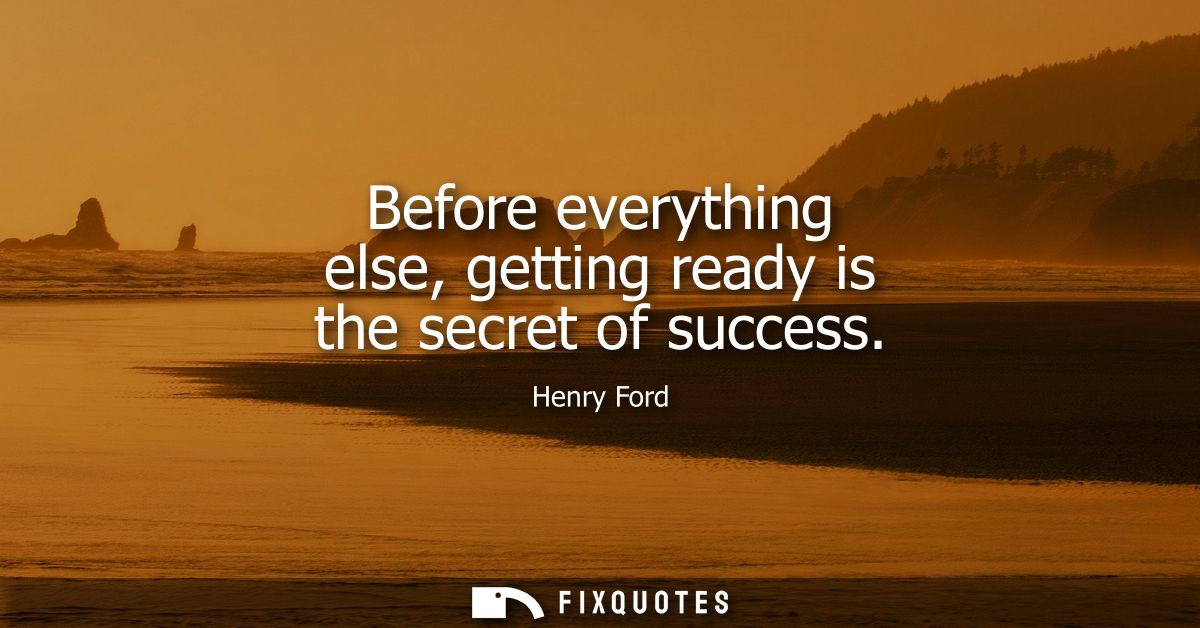 Before everything else, getting ready is the secret of success