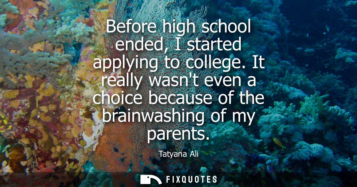 Before high school ended, I started applying to college. It really wasnt even a choice because of the brainwashing of my