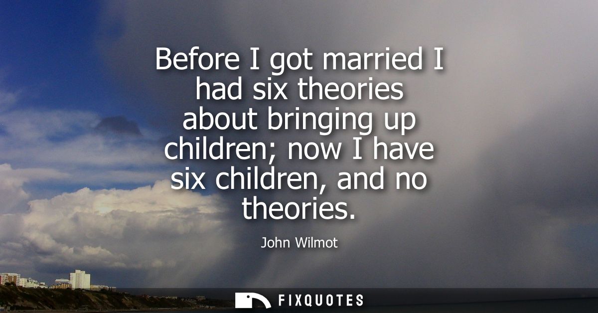 Before I got married I had six theories about bringing up children now I have six children, and no theories
