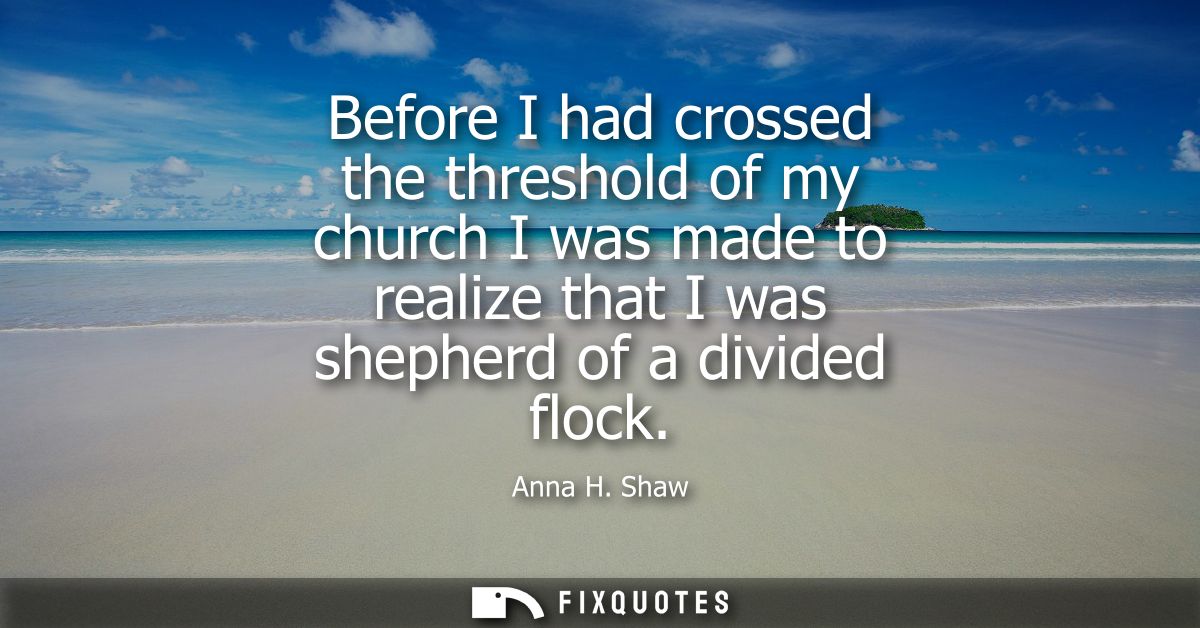 Before I had crossed the threshold of my church I was made to realize that I was shepherd of a divided flock