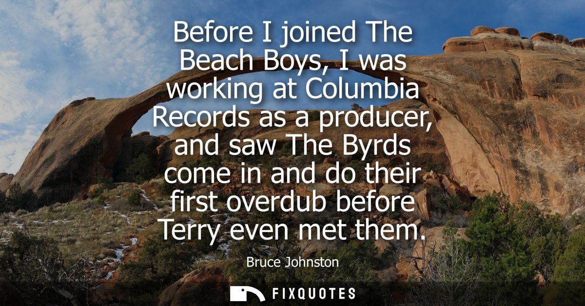Before I joined The Beach Boys, I was working at Columbia Records as a producer, and saw The Byrds come in and do their 