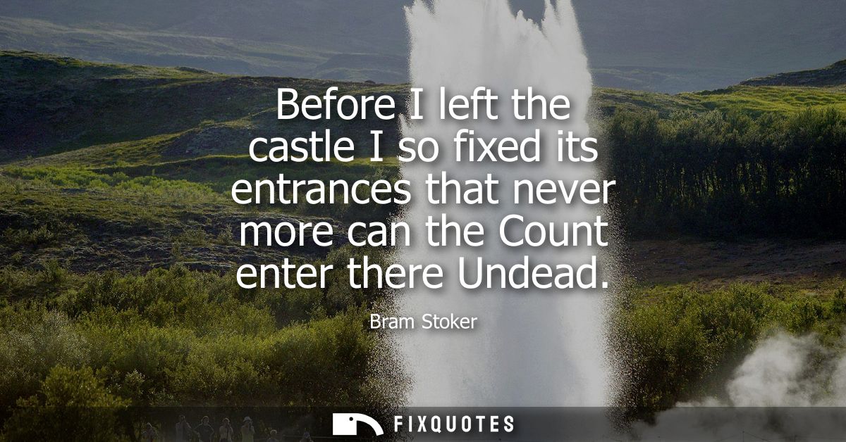 Before I left the castle I so fixed its entrances that never more can the Count enter there Undead