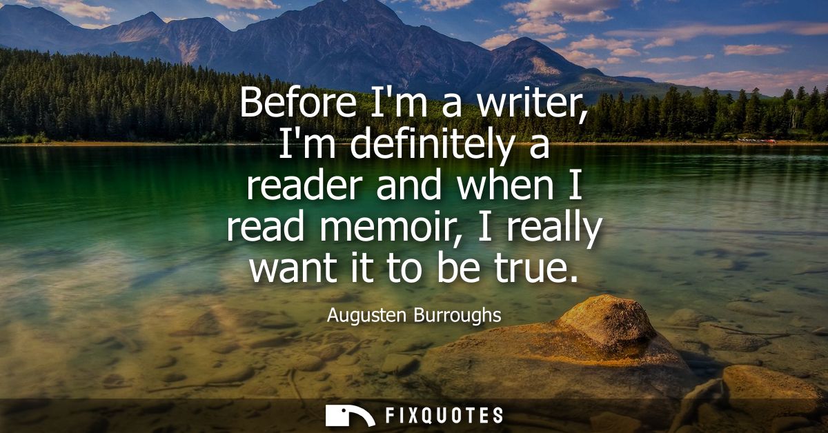 Before Im a writer, Im definitely a reader and when I read memoir, I really want it to be true