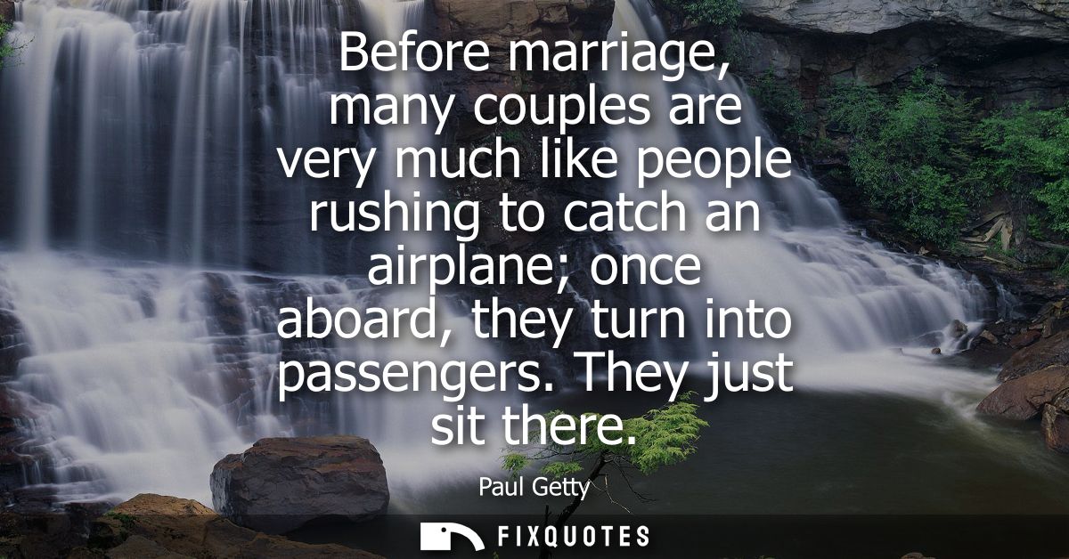 Before marriage, many couples are very much like people rushing to catch an airplane once aboard, they turn into passeng