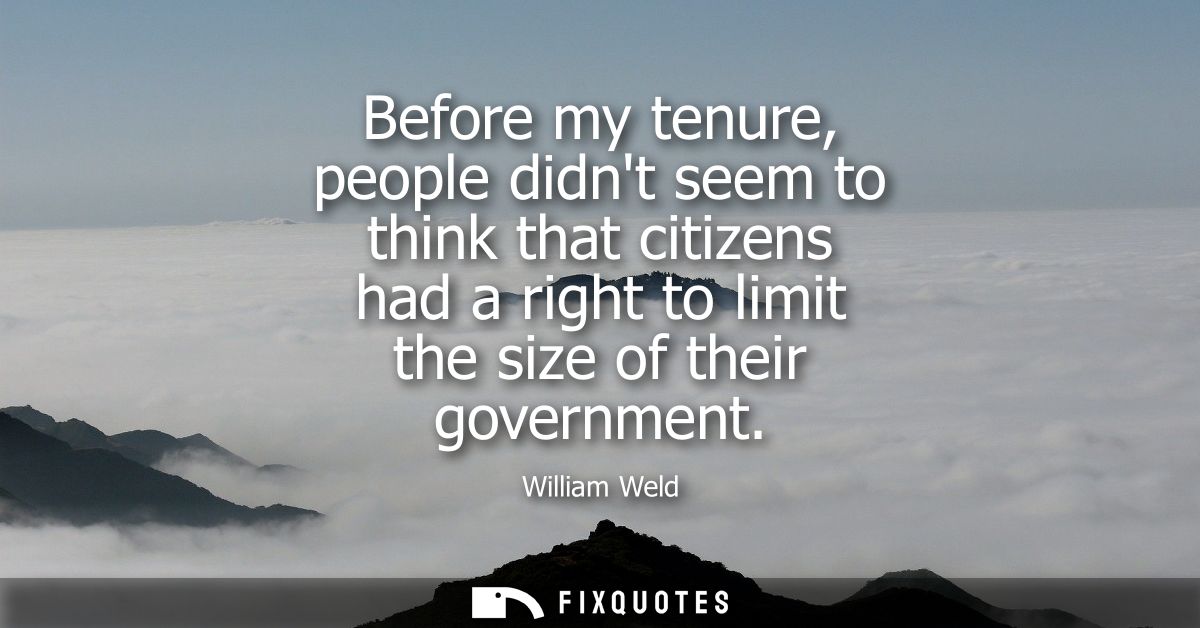 Before my tenure, people didnt seem to think that citizens had a right to limit the size of their government