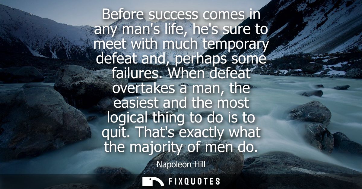 Before success comes in any mans life, hes sure to meet with much temporary defeat and, perhaps some failures.