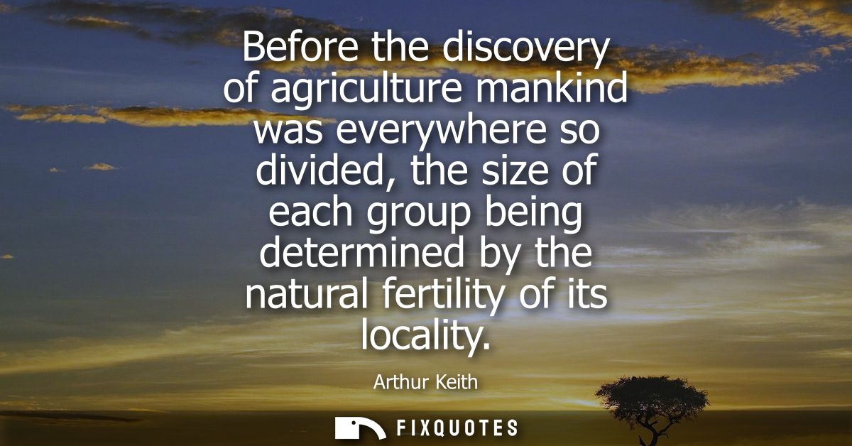 Before the discovery of agriculture mankind was everywhere so divided, the size of each group being determined by the na