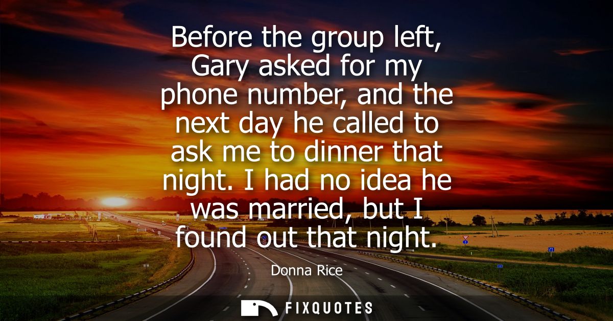 Before the group left, Gary asked for my phone number, and the next day he called to ask me to dinner that night.
