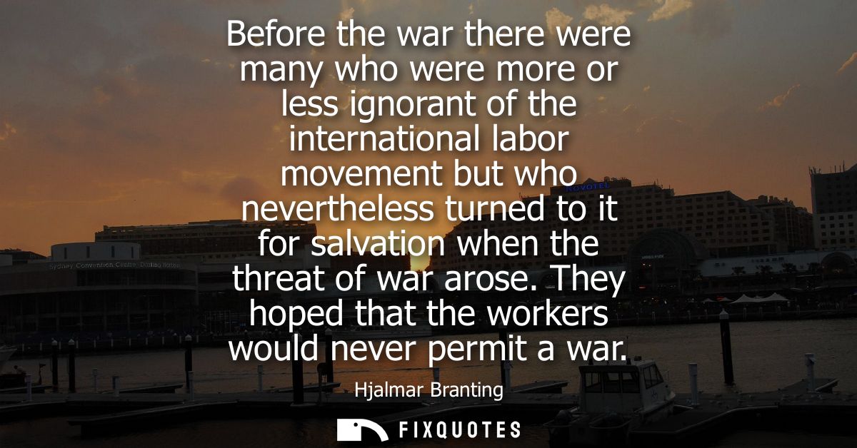 Before the war there were many who were more or less ignorant of the international labor movement but who nevertheless t