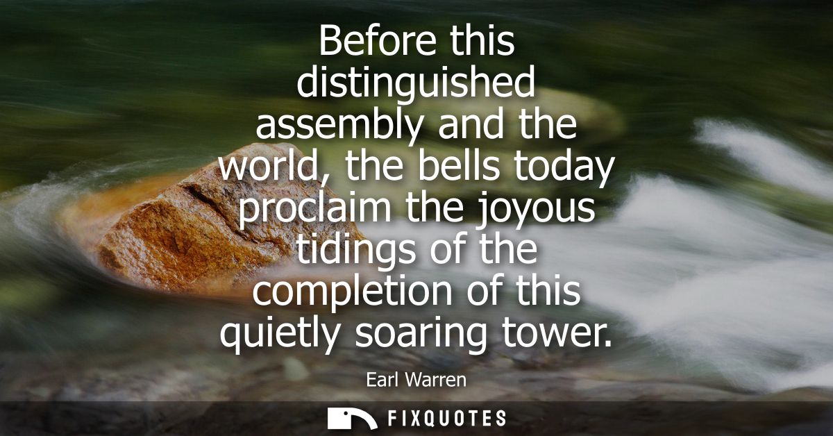 Before this distinguished assembly and the world, the bells today proclaim the joyous tidings of the completion of this 