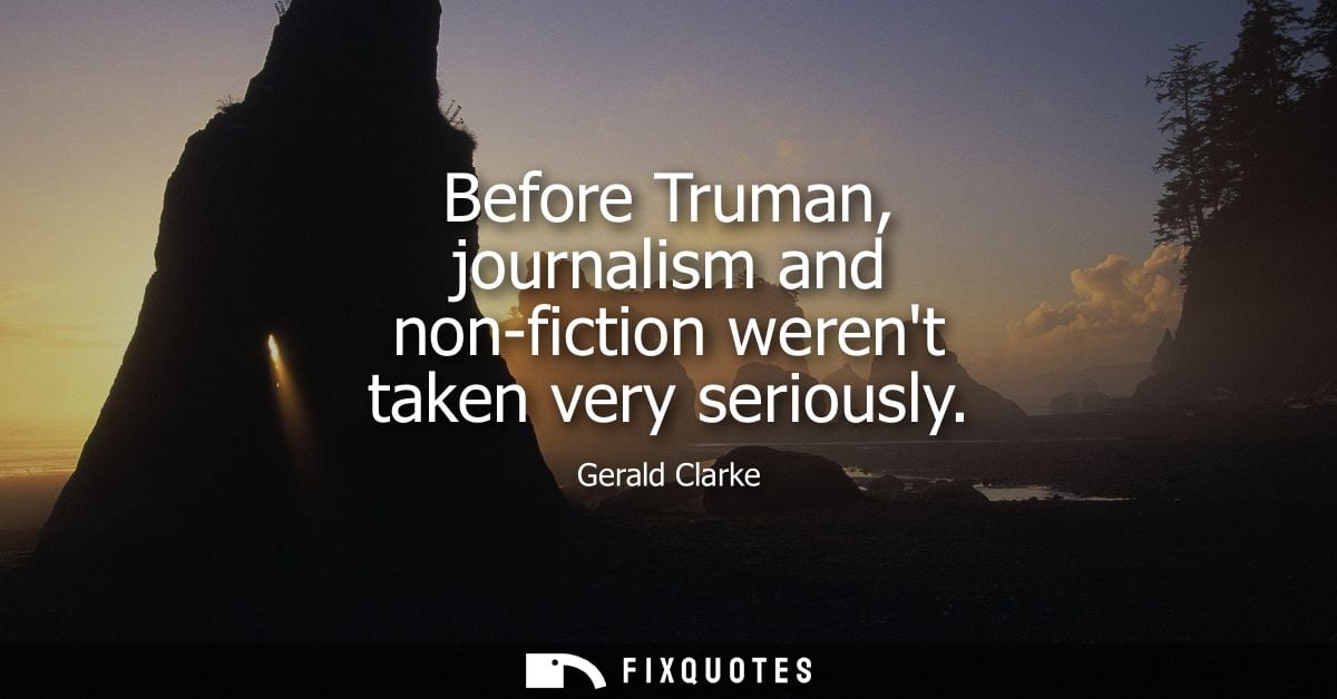 Before Truman, journalism and non-fiction werent taken very seriously