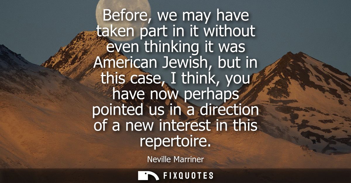 Before, we may have taken part in it without even thinking it was American Jewish, but in this case, I think, you have n