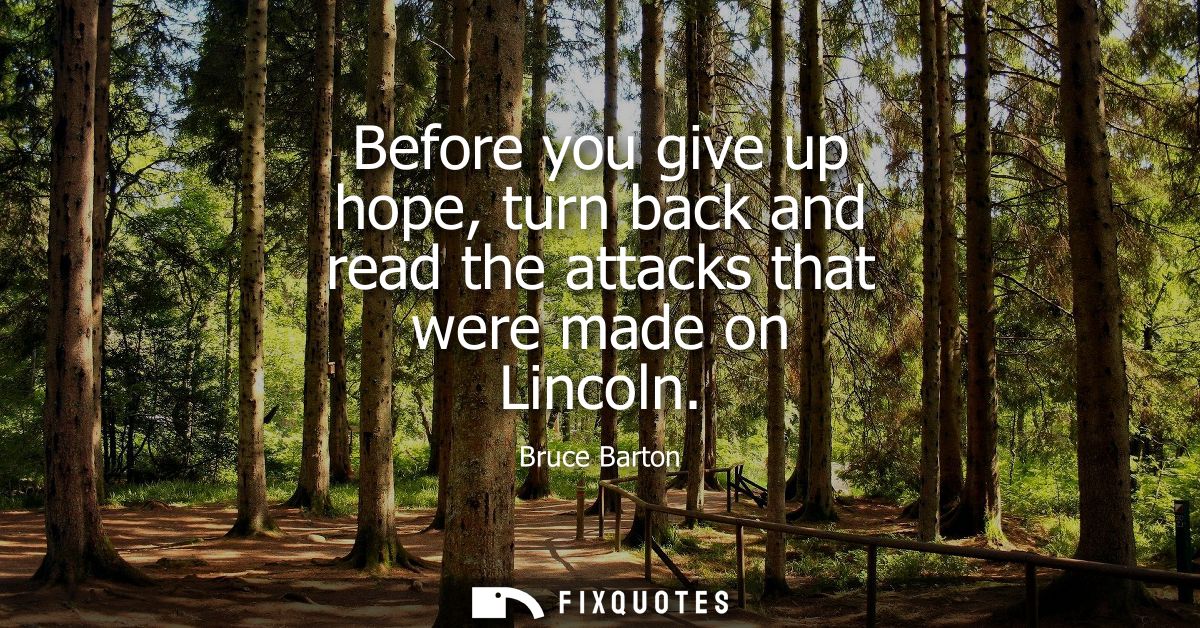 Before you give up hope, turn back and read the attacks that were made on Lincoln