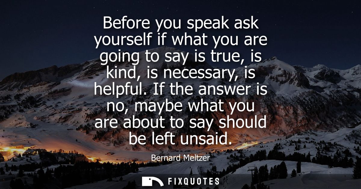 Before you speak ask yourself if what you are going to say is true, is kind, is necessary, is helpful.