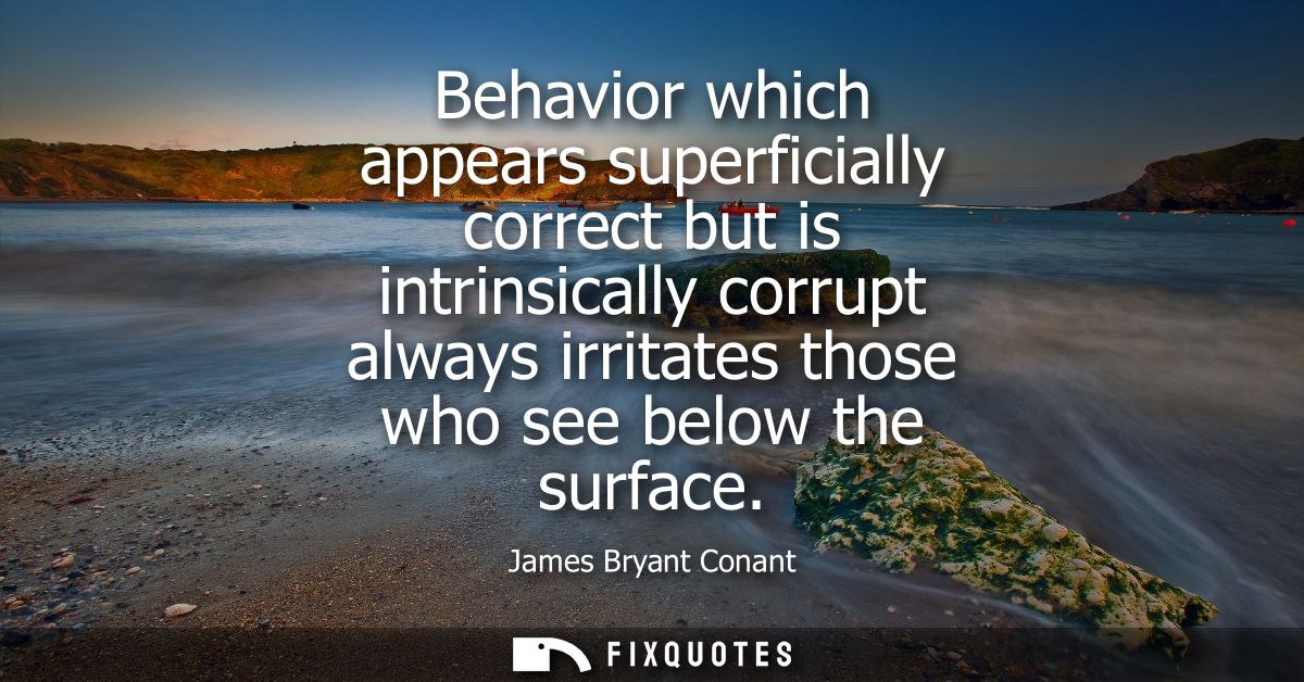 Behavior which appears superficially correct but is intrinsically corrupt always irritates those who see below the surfa