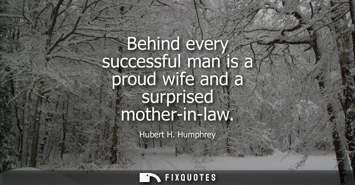 Behind every successful man is a proud wife and a surprised mother-in-law