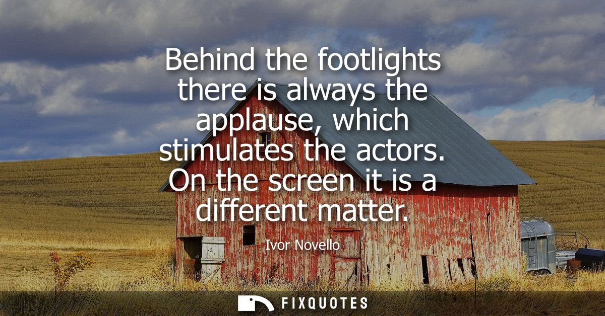 Behind the footlights there is always the applause, which stimulates the actors. On the screen it is a different matter