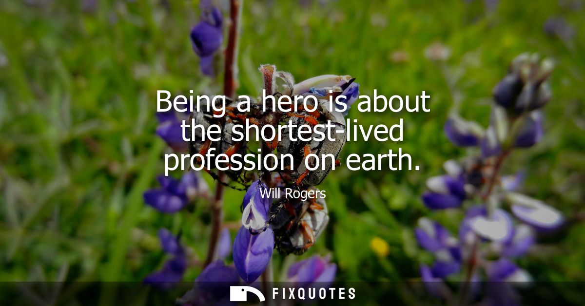 Being a hero is about the shortest-lived profession on earth
