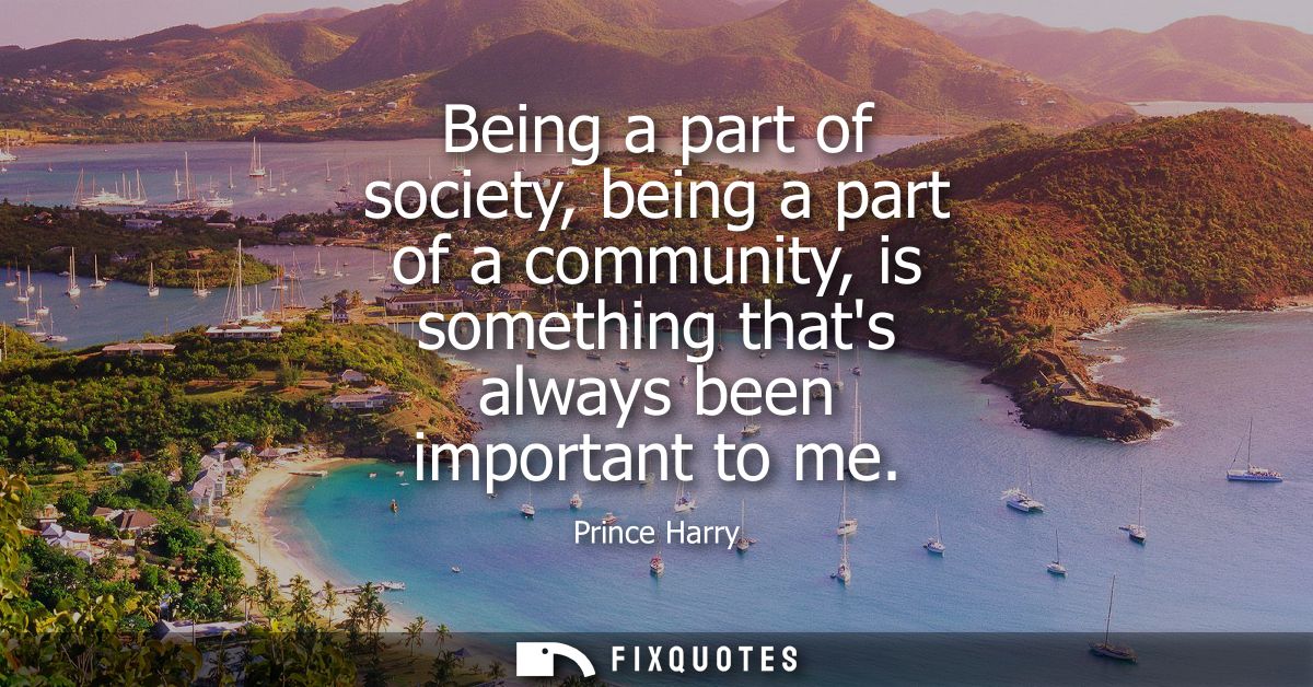 Being a part of society, being a part of a community, is something thats always been important to me