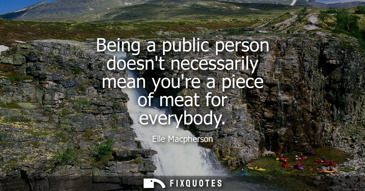 Being a public person doesnt necessarily mean youre a piece of meat for everybody