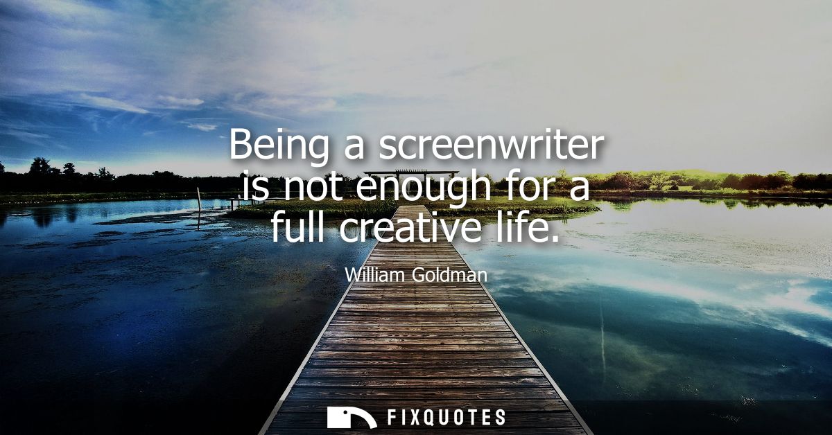 Being a screenwriter is not enough for a full creative life