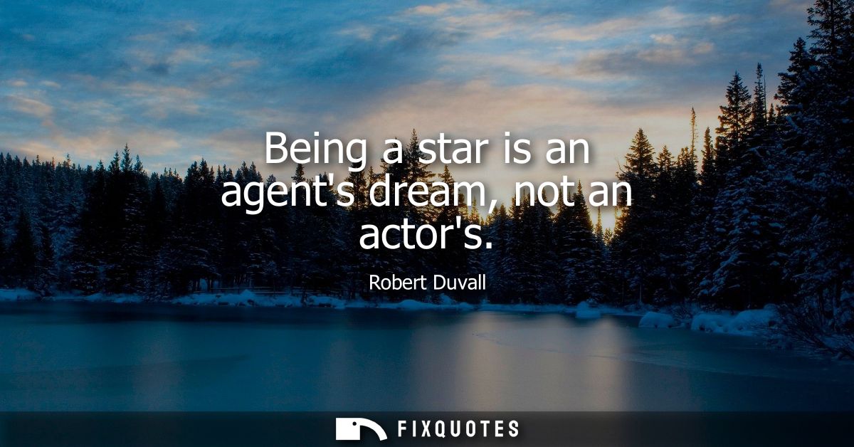 Being a star is an agents dream, not an actors