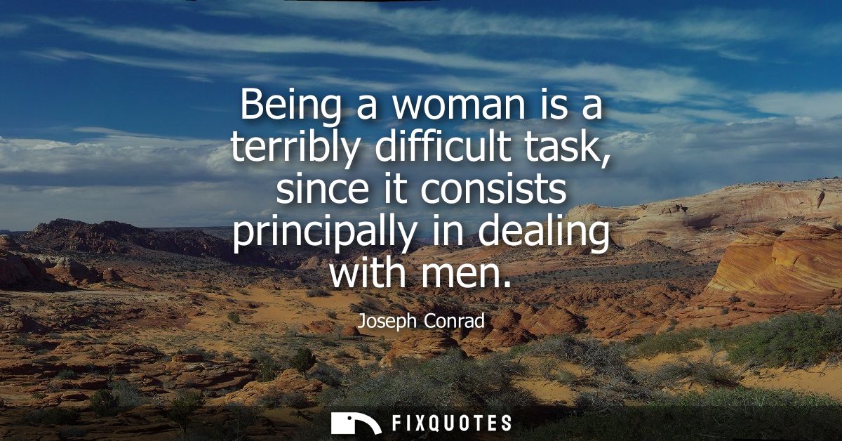 Being a woman is a terribly difficult task, since it consists principally in dealing with men