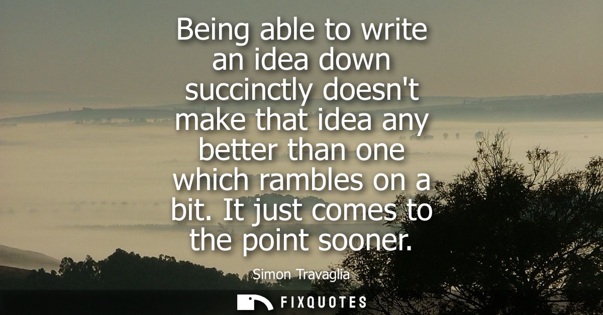 Being able to write an idea down succinctly doesnt make that idea any better than one which rambles on a bit. It just co