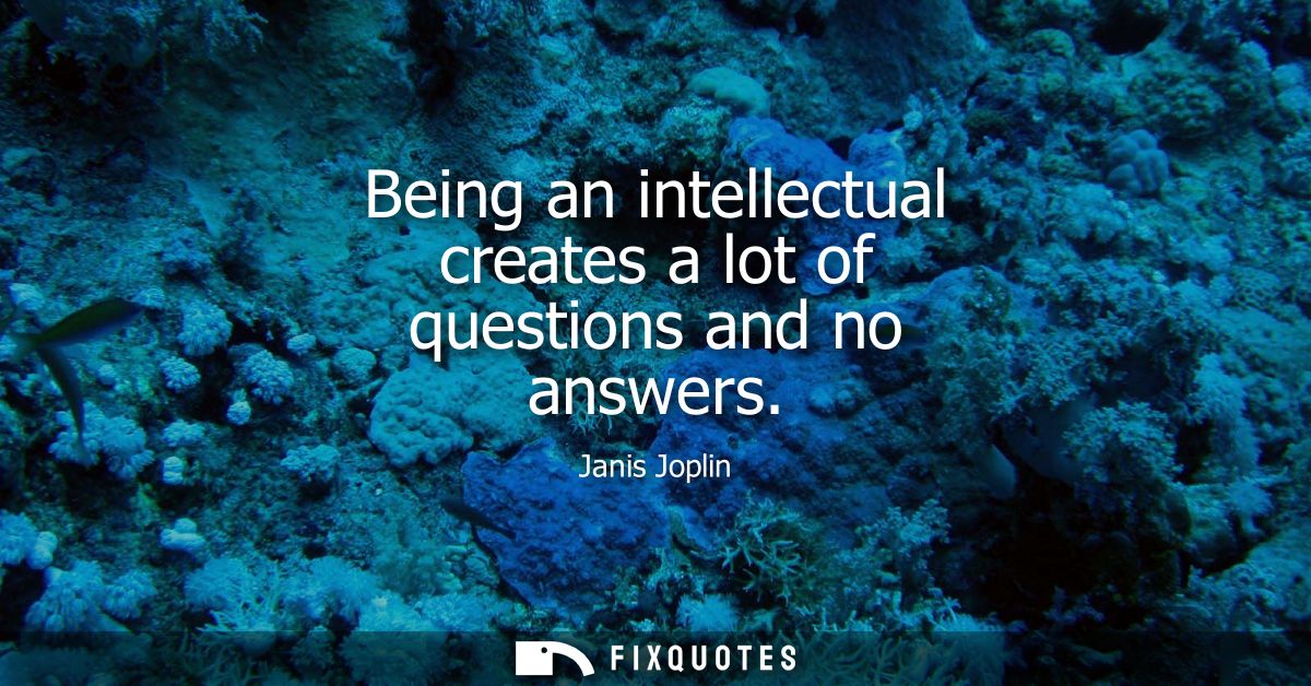 Being an intellectual creates a lot of questions and no answers