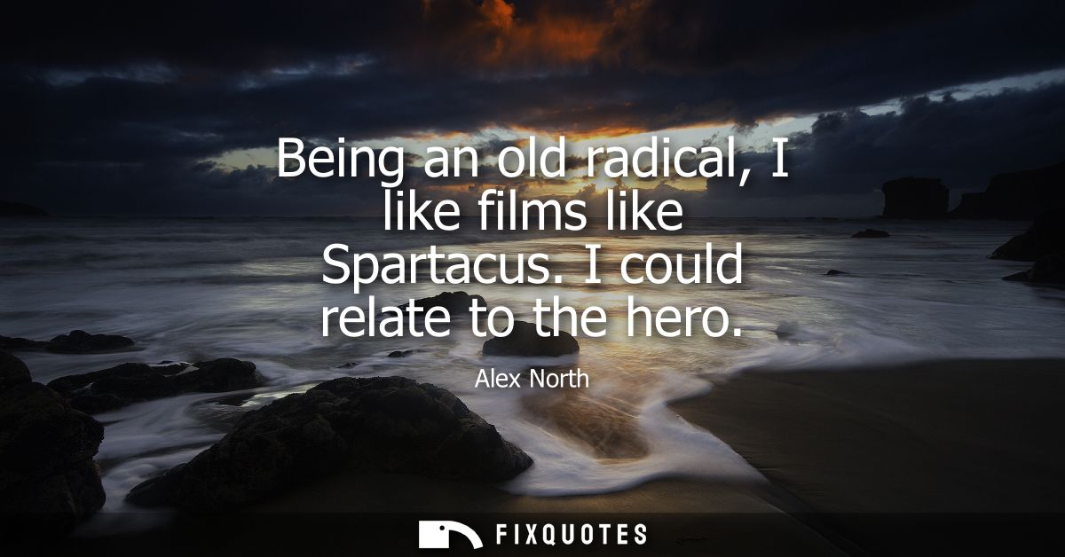 Being an old radical, I like films like Spartacus. I could relate to the hero