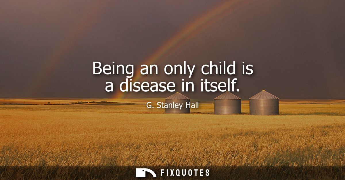 Being an only child is a disease in itself
