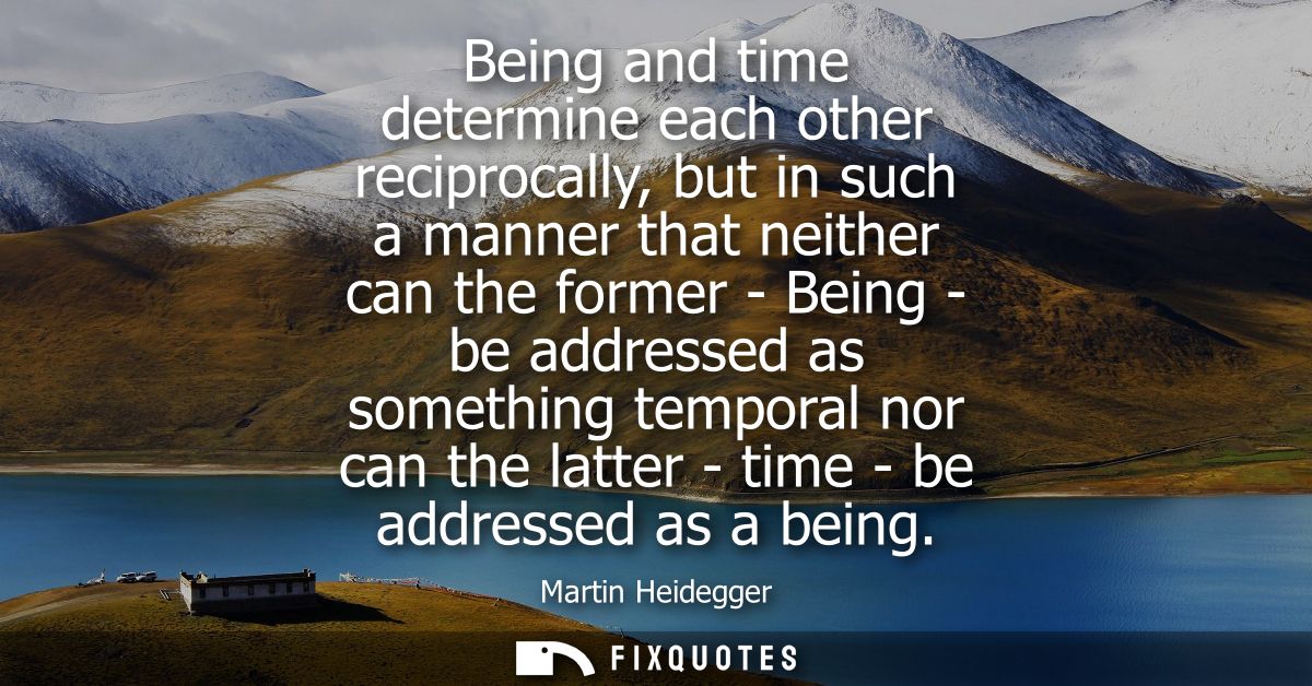 Being and time determine each other reciprocally, but in such a manner that neither can the former - Being - be addresse