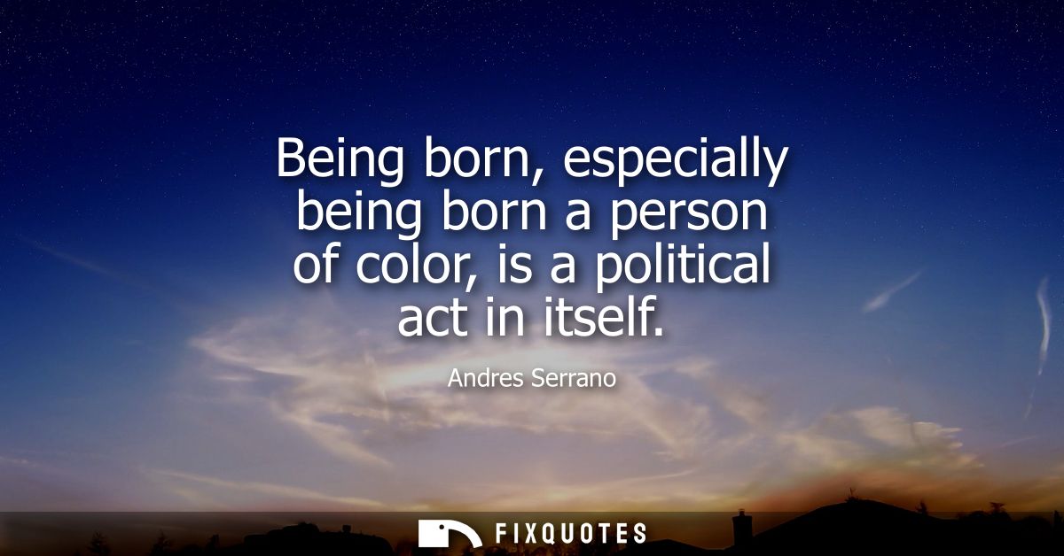 Being born, especially being born a person of color, is a political act in itself
