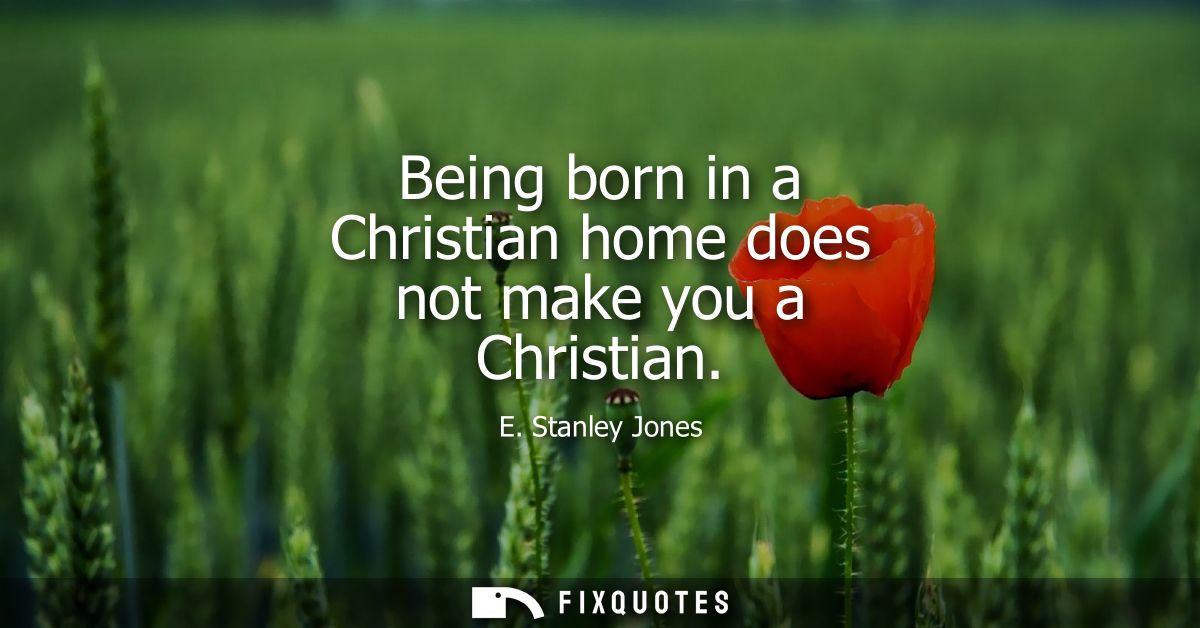 Being born in a Christian home does not make you a Christian