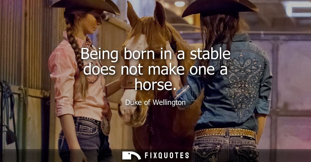 Being born in a stable does not make one a horse