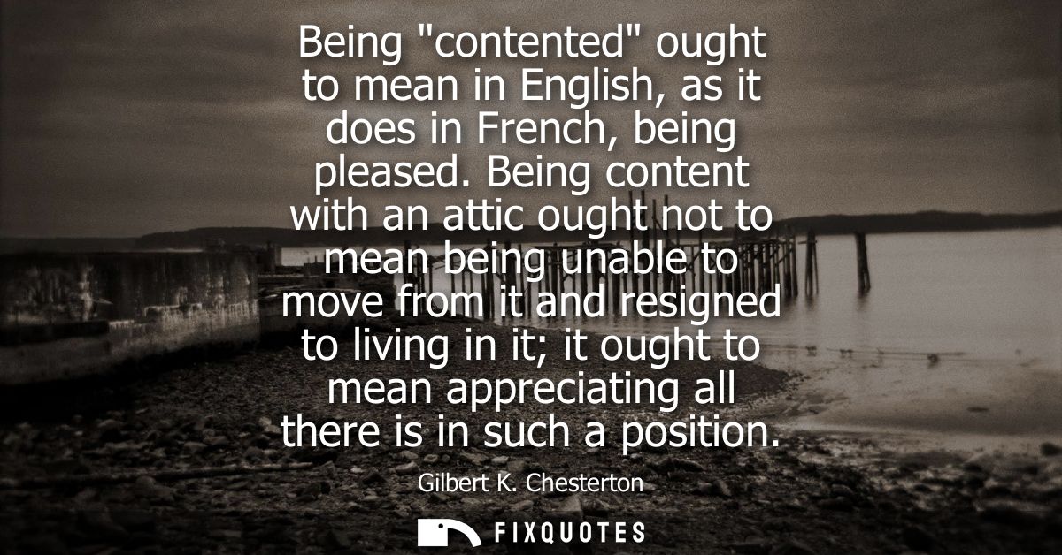 Being contented ought to mean in English, as it does in French, being pleased. Being content with an attic ought not to 