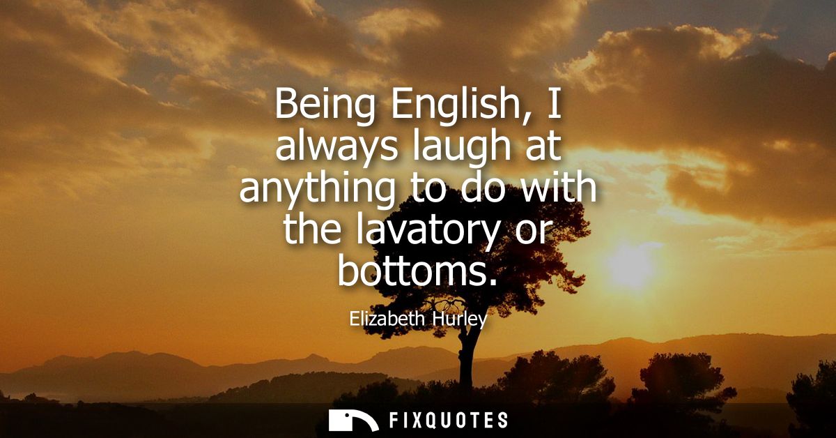Being English, I always laugh at anything to do with the lavatory or bottoms
