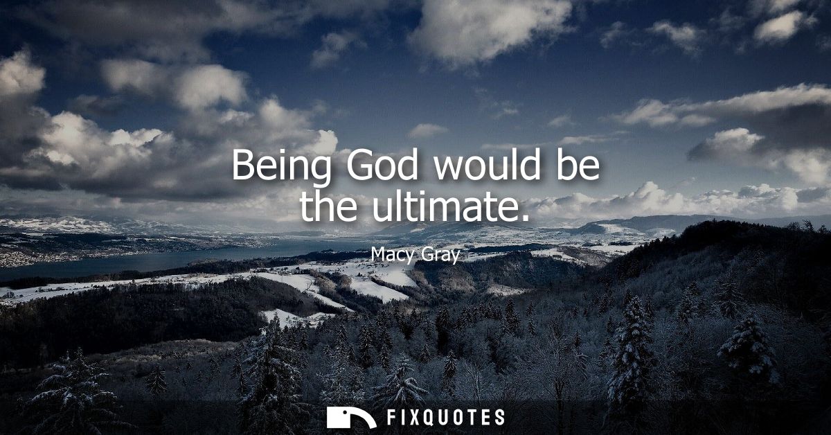Being God would be the ultimate