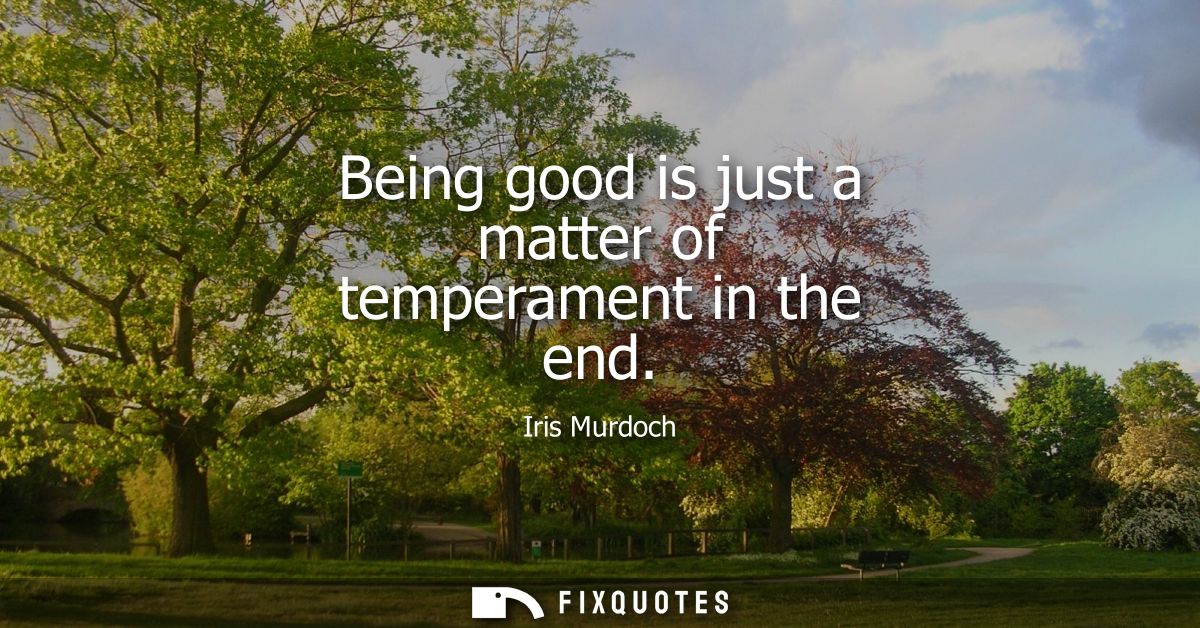 Being good is just a matter of temperament in the end