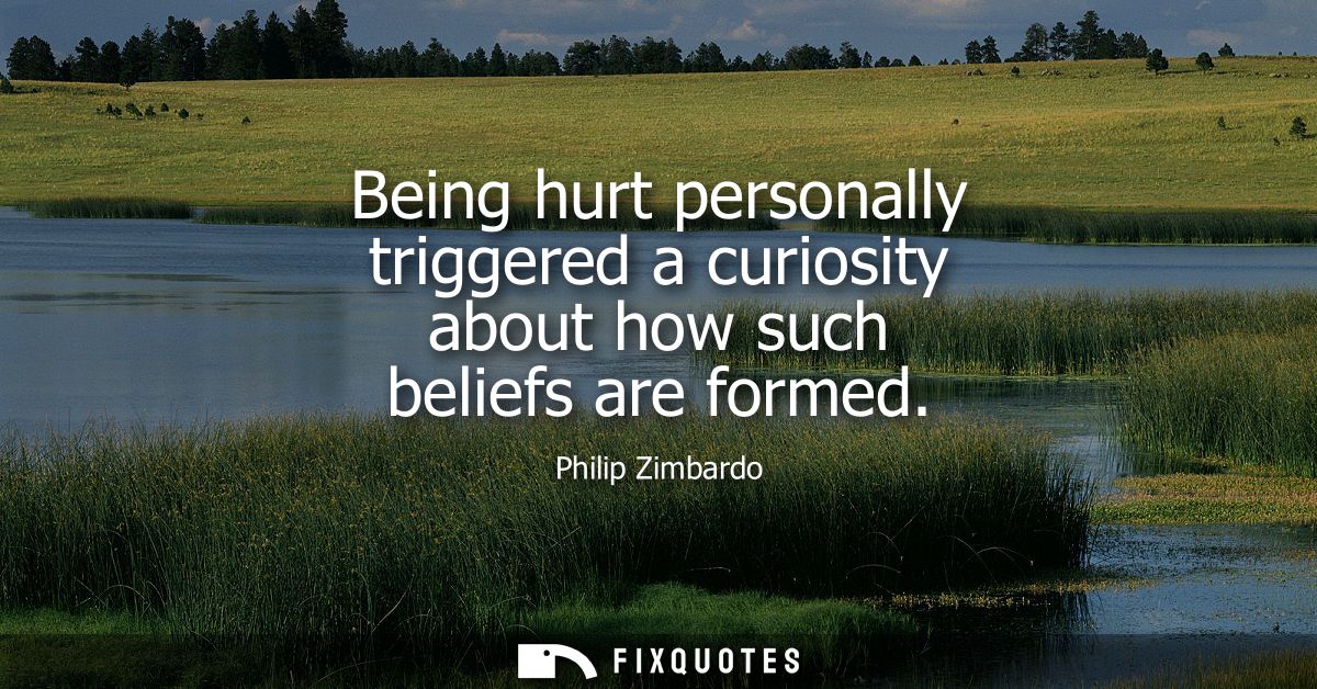 Being hurt personally triggered a curiosity about how such beliefs are formed
