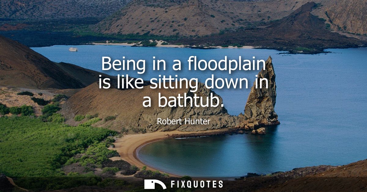 Being in a floodplain is like sitting down in a bathtub