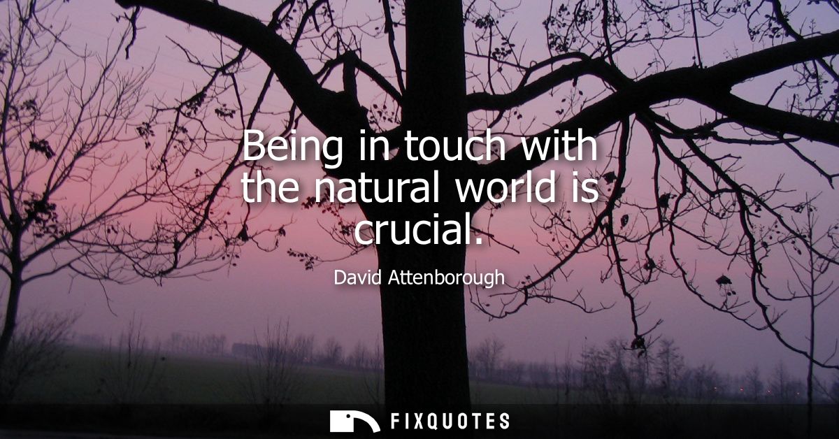 Being in touch with the natural world is crucial