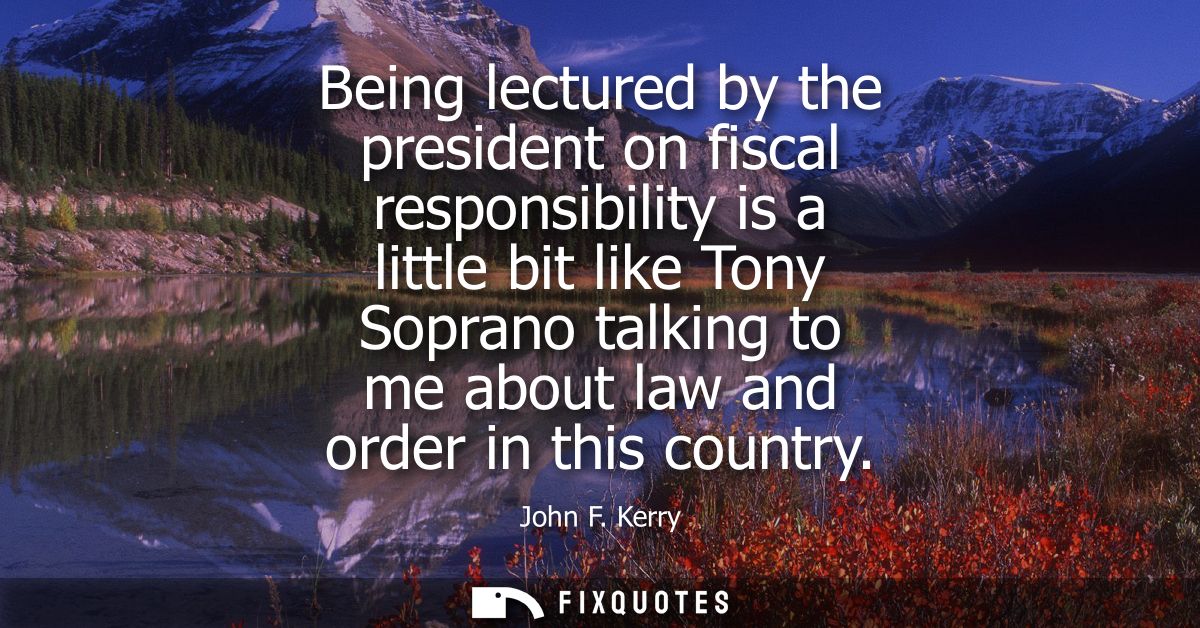 Being lectured by the president on fiscal responsibility is a little bit like Tony Soprano talking to me about law and o